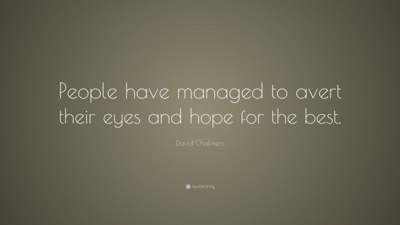 David Chalmers Quote: “People have managed to avert their eyes and hope for the best.”