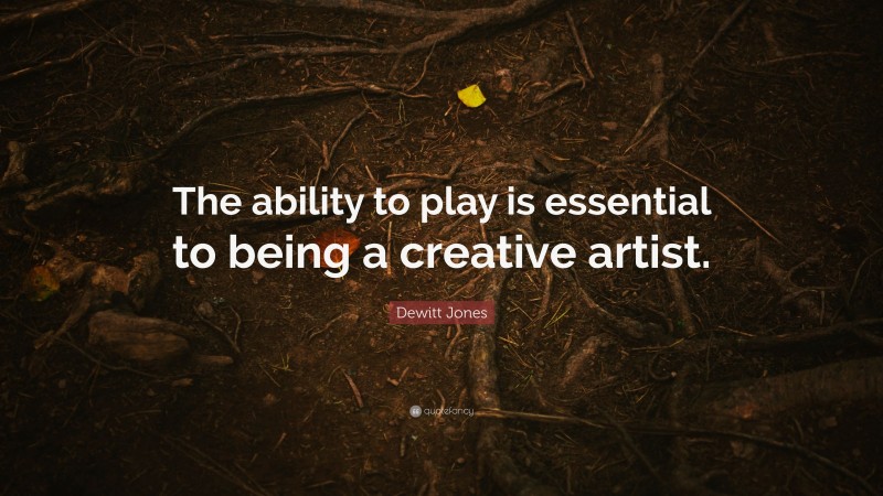 Dewitt Jones Quote: “The ability to play is essential to being a creative artist.”