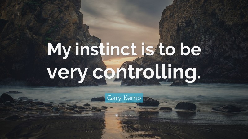 Gary Kemp Quote: “My instinct is to be very controlling.”