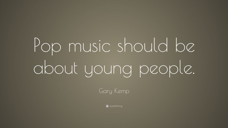 Gary Kemp Quote: “Pop music should be about young people.”