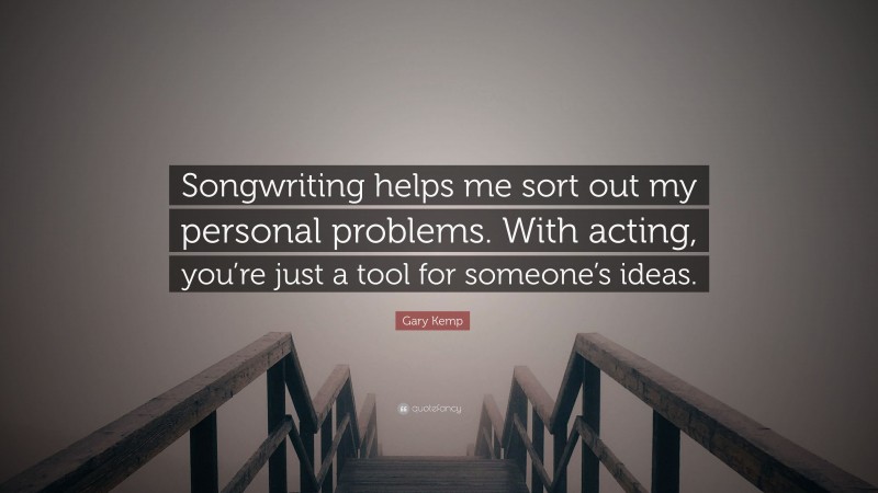 Gary Kemp Quote: “Songwriting helps me sort out my personal problems. With acting, you’re just a tool for someone’s ideas.”