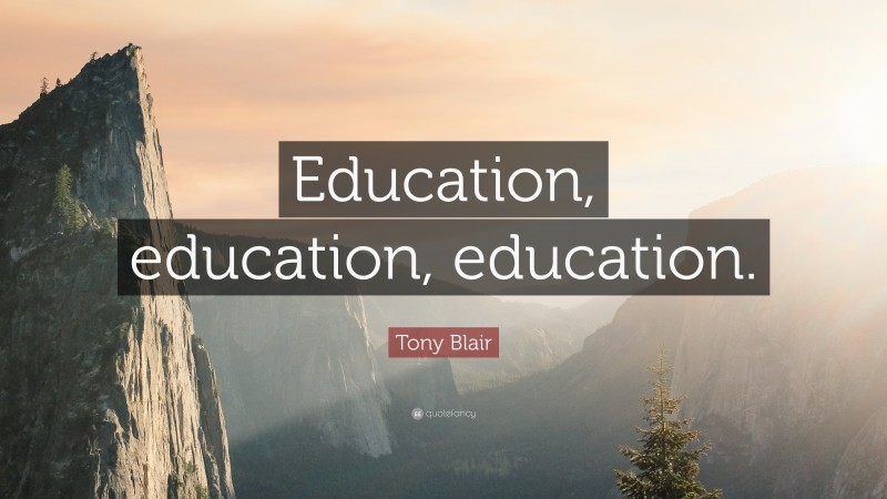 Tony Blair Quote: “Education, education, education.”