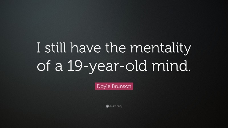 Doyle Brunson Quote: “I still have the mentality of a 19-year-old mind.”