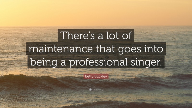 Betty Buckley Quote: “There’s a lot of maintenance that goes into being a professional singer.”