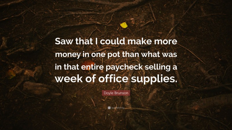Doyle Brunson Quote: “Saw that I could make more money in one pot than what was in that entire paycheck selling a week of office supplies.”