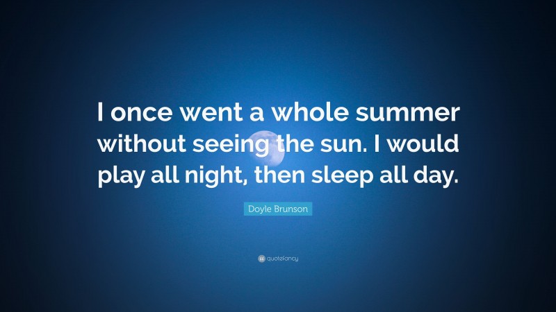 Doyle Brunson Quote: “I once went a whole summer without seeing the sun. I would play all night, then sleep all day.”