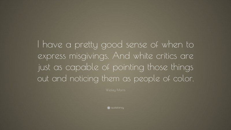 Wesley Morris Quote: “I have a pretty good sense of when to express misgivings. And white critics are just as capable of pointing those things out and noticing them as people of color.”