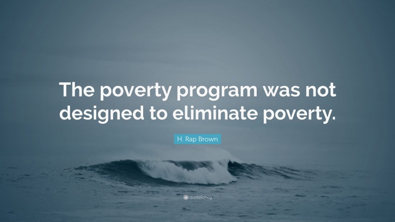 H. Rap Brown Quote: “The poverty program was not designed to eliminate poverty.”