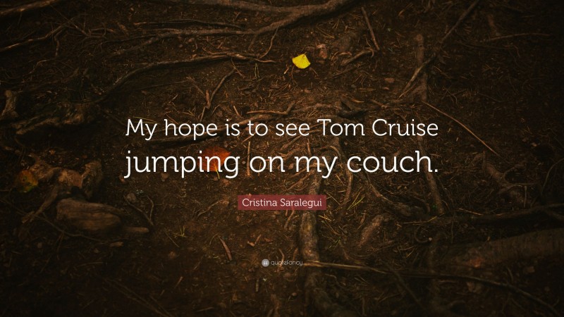 Cristina Saralegui Quote: “My hope is to see Tom Cruise jumping on my couch.”
