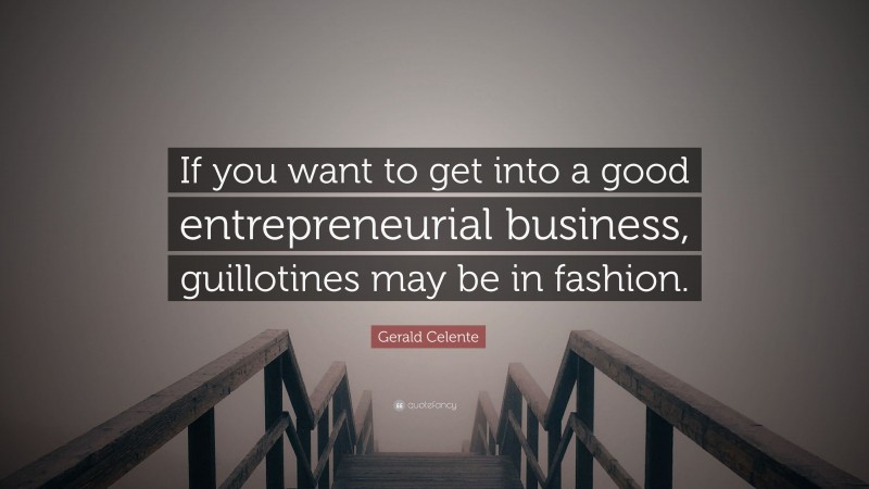 Gerald Celente Quote: “If you want to get into a good entrepreneurial business, guillotines may be in fashion.”