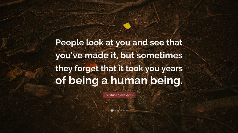 Cristina Saralegui Quote: “People look at you and see that you’ve made it, but sometimes they forget that it took you years of being a human being.”