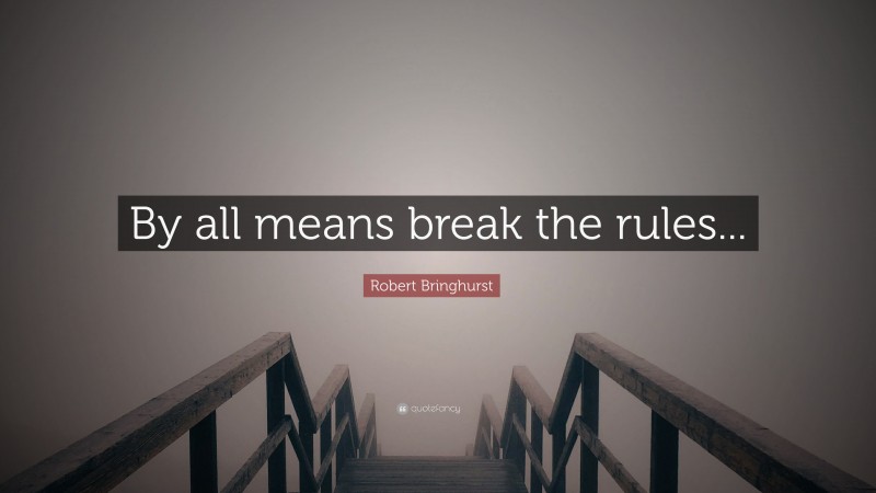 Robert Bringhurst Quote: “By all means break the rules...”