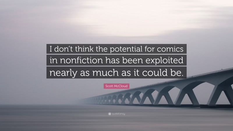 Scott McCloud Quote: “I don’t think the potential for comics in nonfiction has been exploited nearly as much as it could be.”
