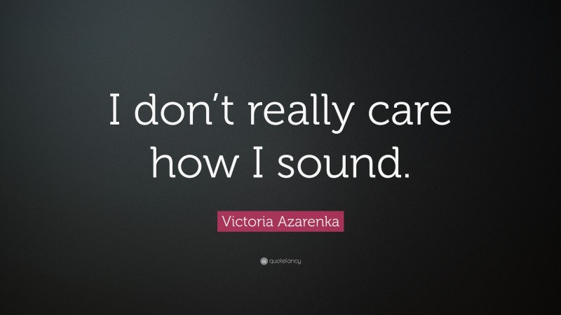 Victoria Azarenka Quote: “I don’t really care how I sound.”