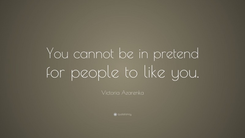 Victoria Azarenka Quote: “You cannot be in pretend for people to like you.”