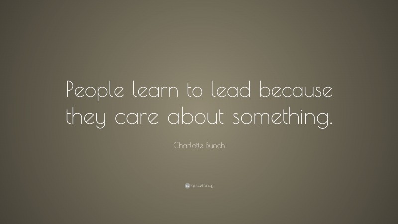 Charlotte Bunch Quote: “People learn to lead because they care about something.”