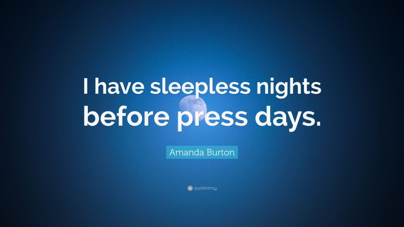 Amanda Burton Quote: “I have sleepless nights before press days.”