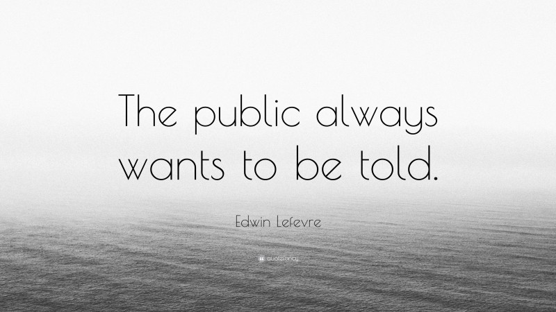 Edwin Lefevre Quote: “The public always wants to be told.”