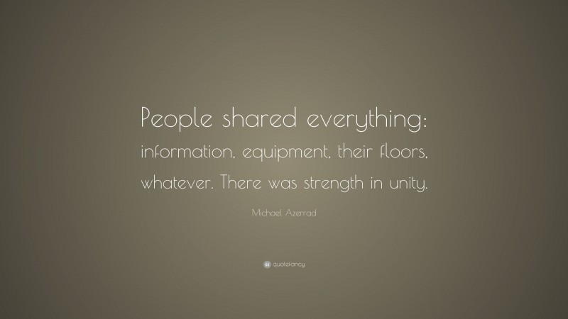 Michael Azerrad Quote: “People shared everything: information, equipment, their floors, whatever. There was strength in unity.”