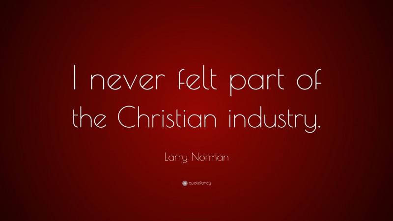 Larry Norman Quote: “I never felt part of the Christian industry.”