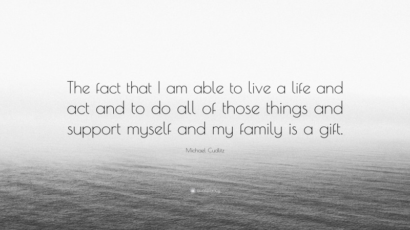 Michael Cudlitz Quote: “The fact that I am able to live a life and act and to do all of those things and support myself and my family is a gift.”