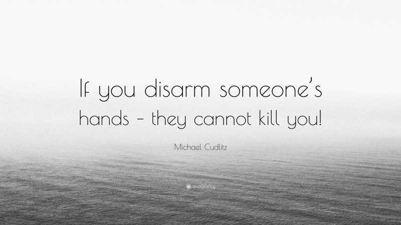 Michael Cudlitz Quote: “If you disarm someone’s hands – they cannot kill you!”
