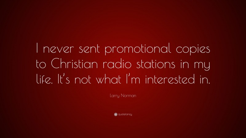 Larry Norman Quote: “I never sent promotional copies to Christian radio stations in my life. It’s not what I’m interested in.”