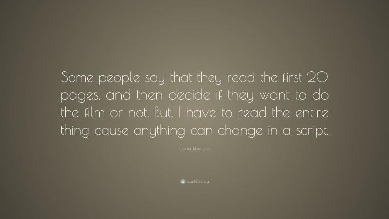 Liana Liberato Quote: “Some people say that they read the first 20 pages, and then decide if they want to do the film or not. But, I have to read the entire thing cause anything can change in a script.”