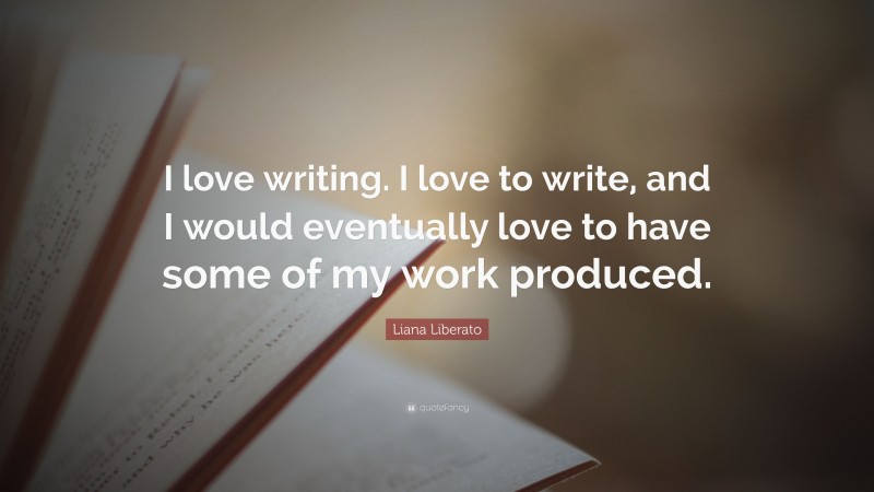 Liana Liberato Quote: “I love writing. I love to write, and I would eventually love to have some of my work produced.”