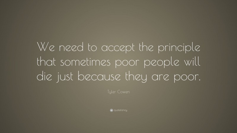 Tyler Cowen Quote: “We need to accept the principle that sometimes poor people will die just because they are poor.”