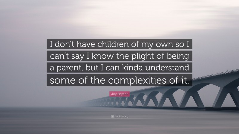 Joy Bryant Quote: “I don’t have children of my own so I can’t say I know the plight of being a parent, but I can kinda understand some of the complexities of it.”