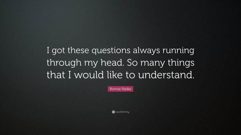 Ronnie Radke Quote: “I got these questions always running through my head. So many things that I would like to understand.”