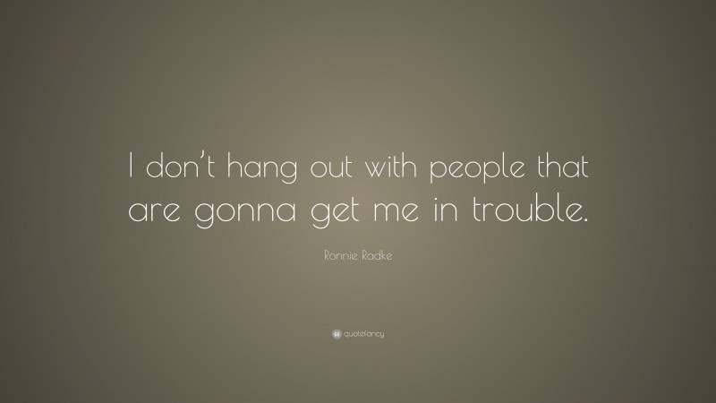Ronnie Radke Quote: “I don’t hang out with people that are gonna get me in trouble.”