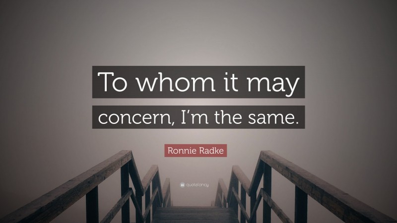 Ronnie Radke Quote: “To whom it may concern, I’m the same.”