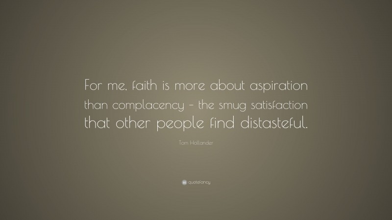Tom Hollander Quote: “For me, faith is more about aspiration than complacency – the smug satisfaction that other people find distasteful.”