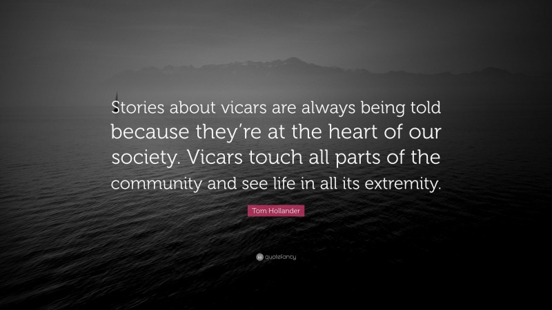 Tom Hollander Quote: “Stories about vicars are always being told because they’re at the heart of our society. Vicars touch all parts of the community and see life in all its extremity.”
