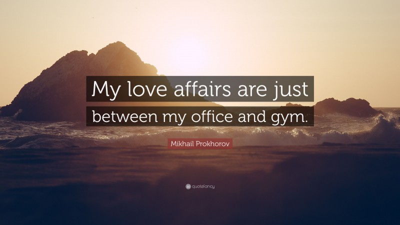 Mikhail Prokhorov Quote: “My love affairs are just between my office and gym.”