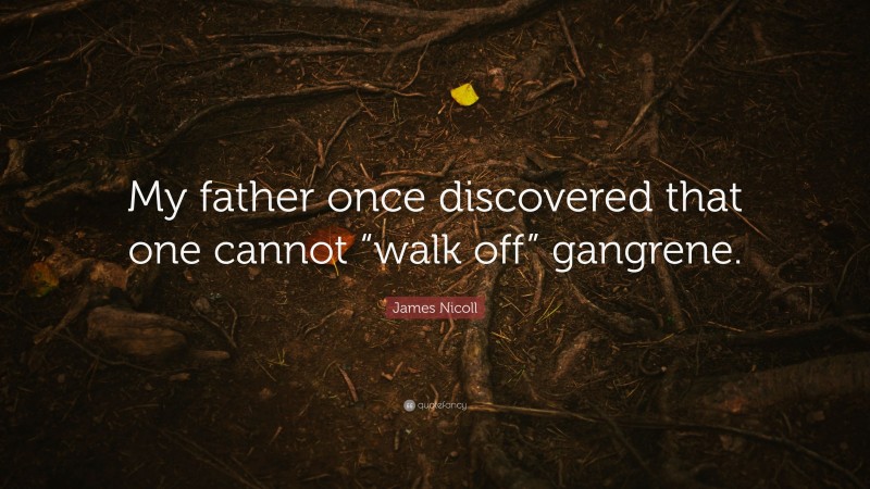 James Nicoll Quote: “My father once discovered that one cannot “walk off” gangrene.”