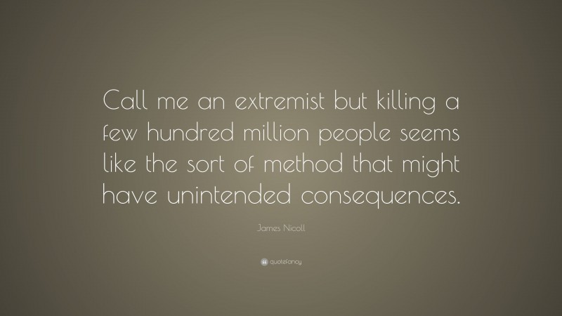 James Nicoll Quote: “Call me an extremist but killing a few hundred million people seems like the sort of method that might have unintended consequences.”