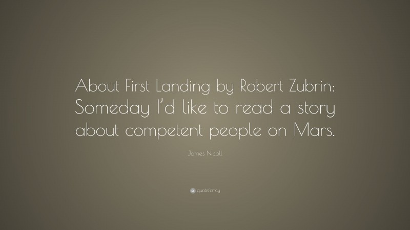 James Nicoll Quote: “About First Landing by Robert Zubrin: Someday I’d like to read a story about competent people on Mars.”