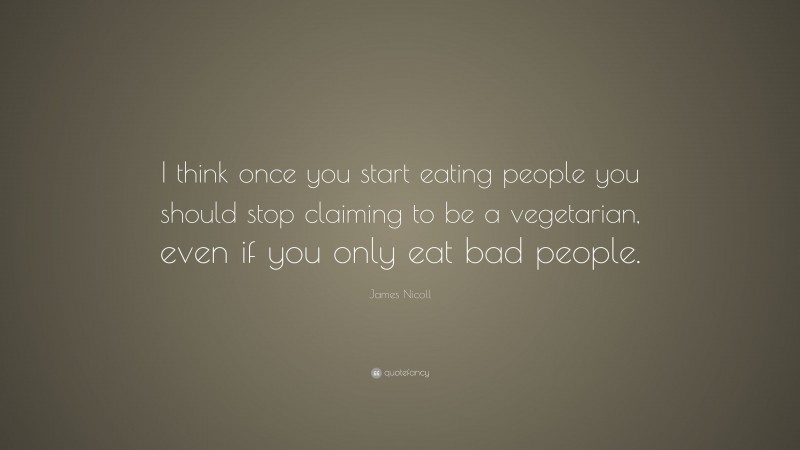 James Nicoll Quote: “I think once you start eating people you should stop claiming to be a vegetarian, even if you only eat bad people.”