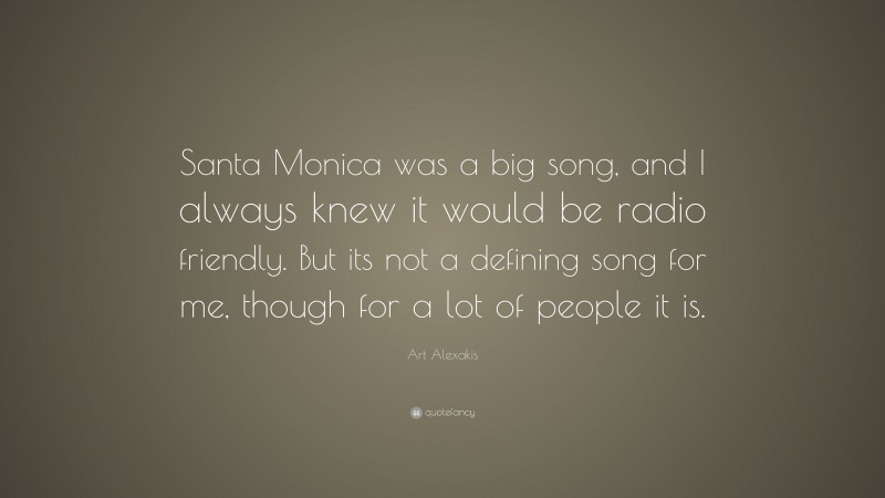 Art Alexakis Quote: “Santa Monica was a big song, and I always knew it would be radio friendly. But its not a defining song for me, though for a lot of people it is.”