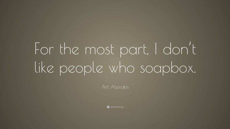 Art Alexakis Quote: “For the most part, I don’t like people who soapbox.”