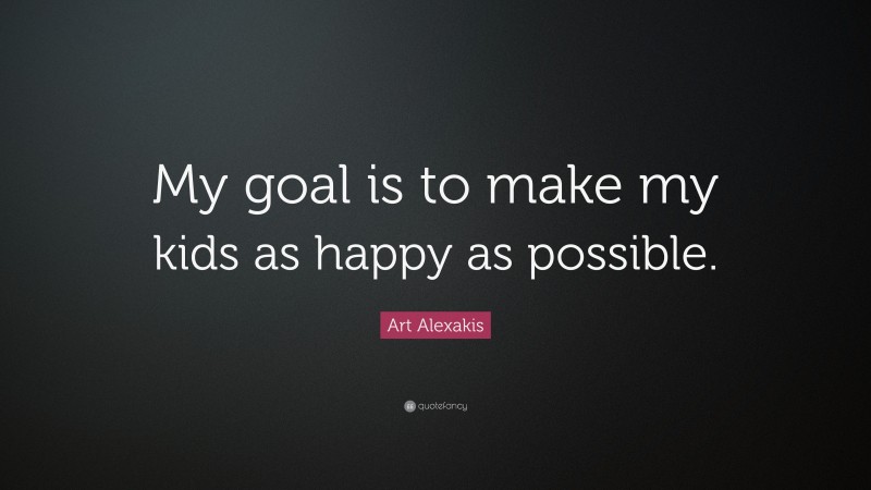 Art Alexakis Quote: “My goal is to make my kids as happy as possible.”