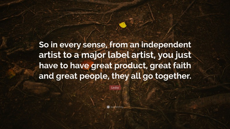Ledisi Quote: “So in every sense, from an independent artist to a major label artist, you just have to have great product, great faith and great people, they all go together.”