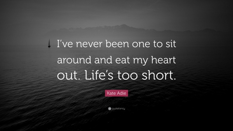 Kate Adie Quote: “I’ve never been one to sit around and eat my heart out. Life’s too short.”