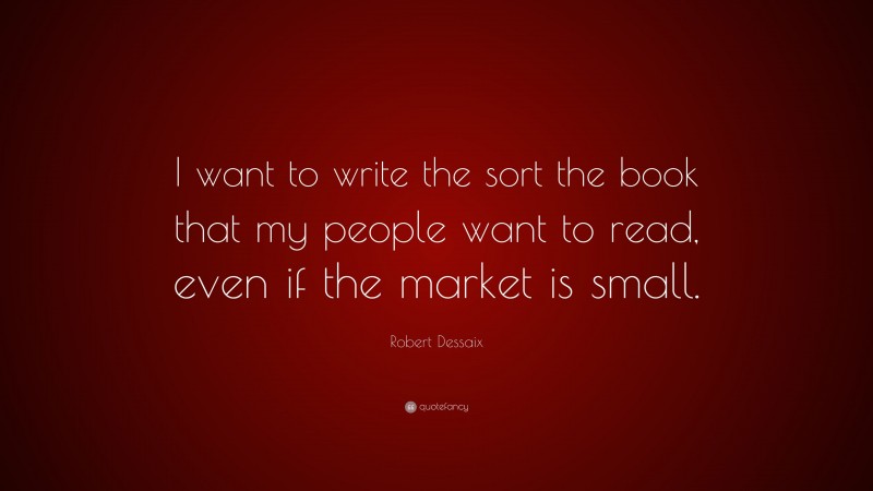 Robert Dessaix Quote: “I want to write the sort the book that my people want to read, even if the market is small.”