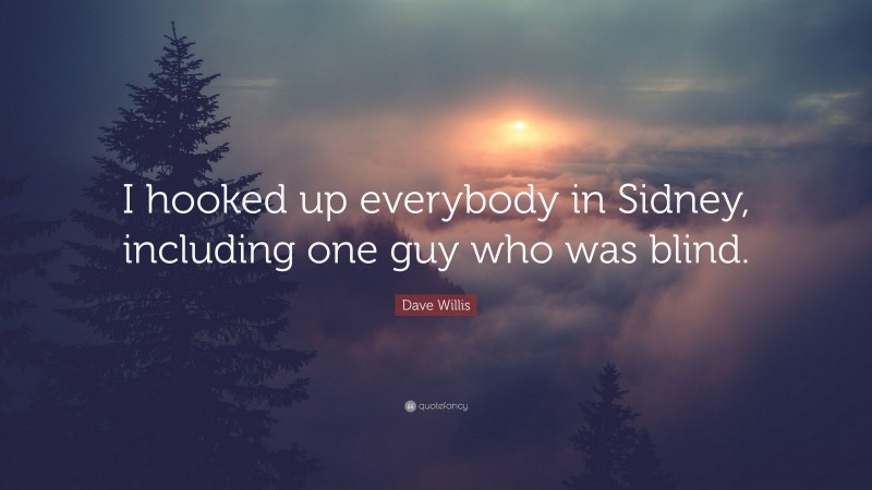 Dave Willis Quote: “I hooked up everybody in Sidney, including one guy who was blind.”