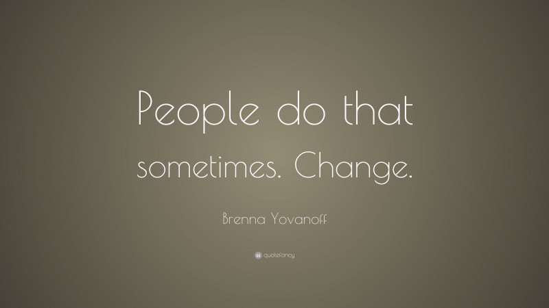 Brenna Yovanoff Quote: “People do that sometimes. Change.”