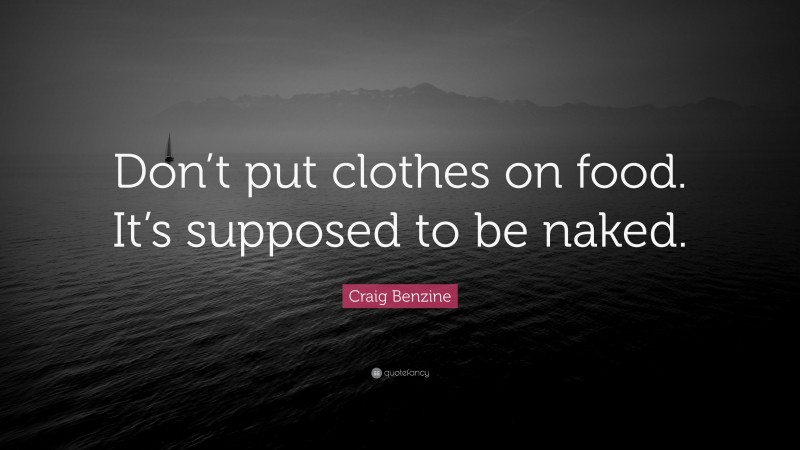 Craig Benzine Quote: “Don’t put clothes on food. It’s supposed to be naked.”